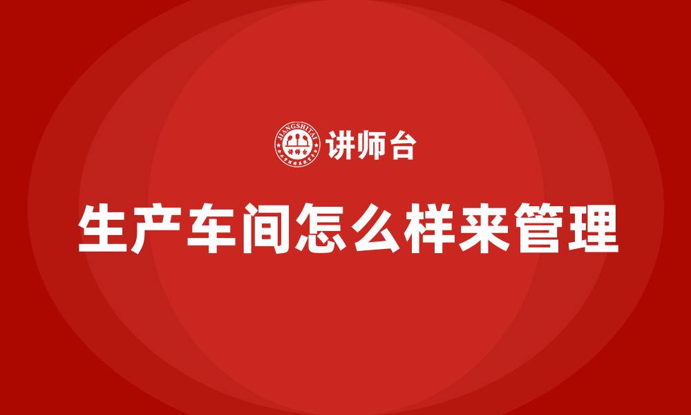 生产车间怎么样来管理