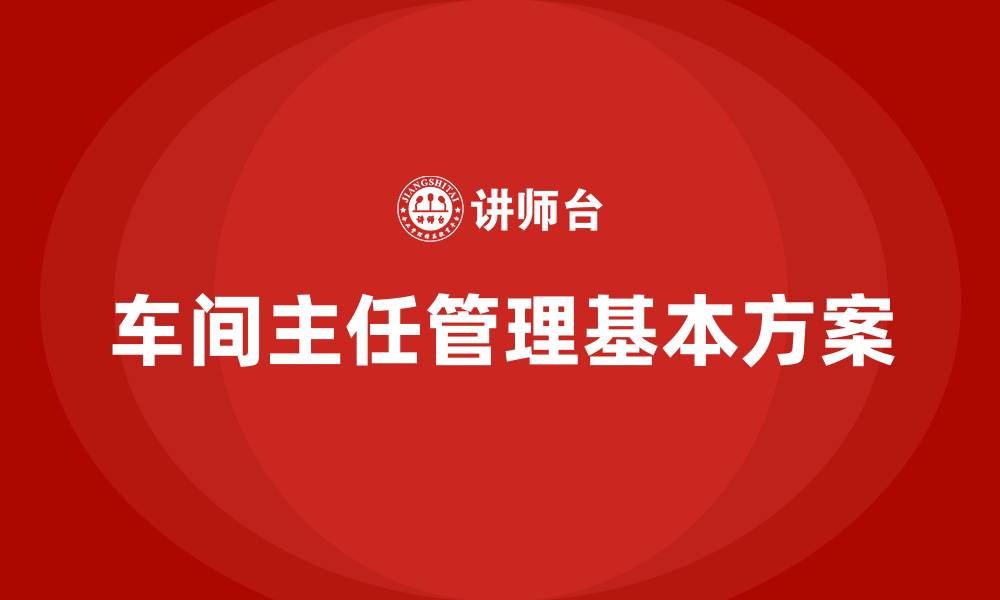 车间主任管理基本方案