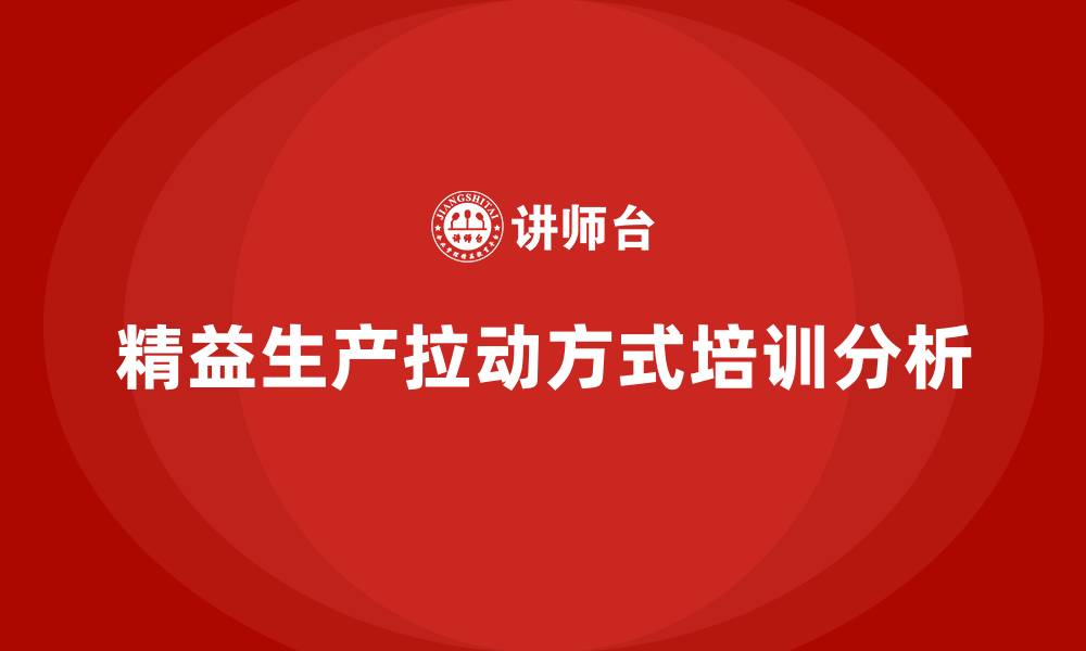 文章精益生产拉动生产方式的缩略图