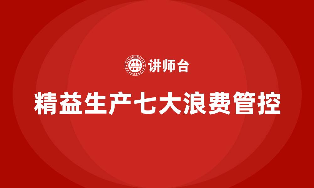 文章精益生产七大浪费的管控的缩略图