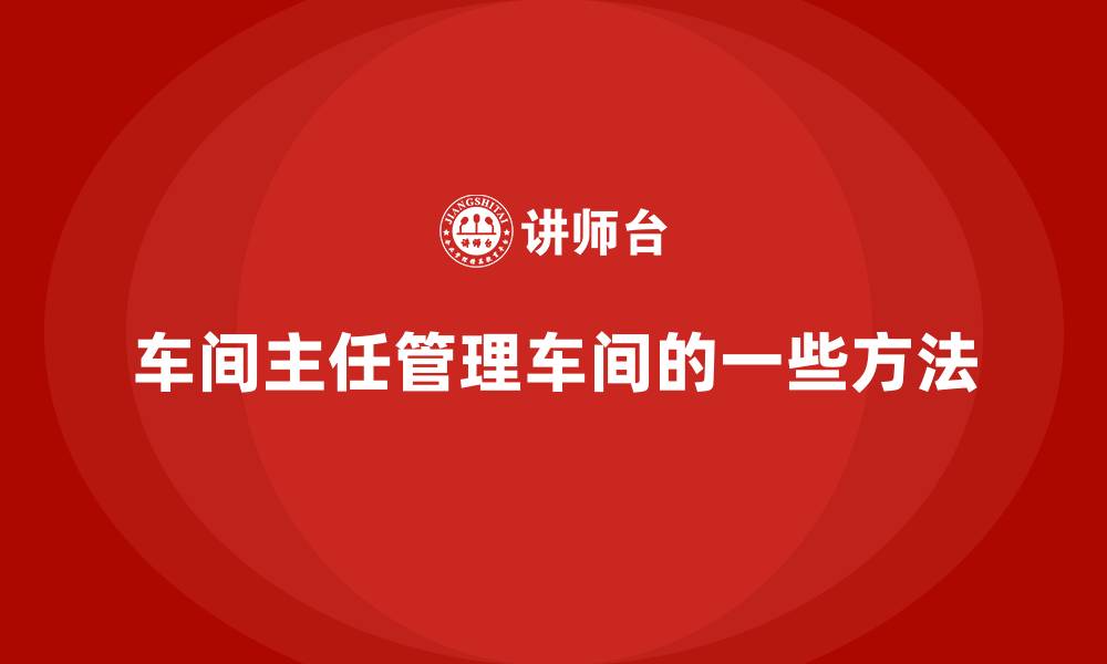 车间主任管理车间的一些方法