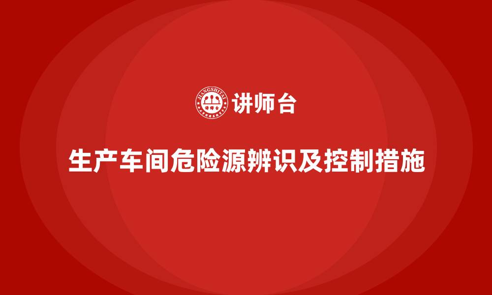 文章生产车间危险源辨识及控制措施的缩略图