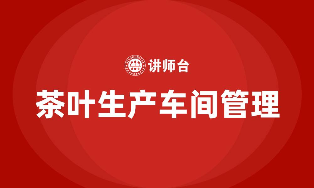 茶叶生产车间管理