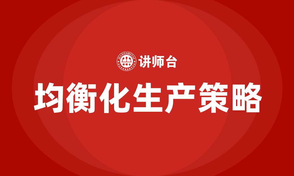 文章精益生产之均衡化生产的缩略图