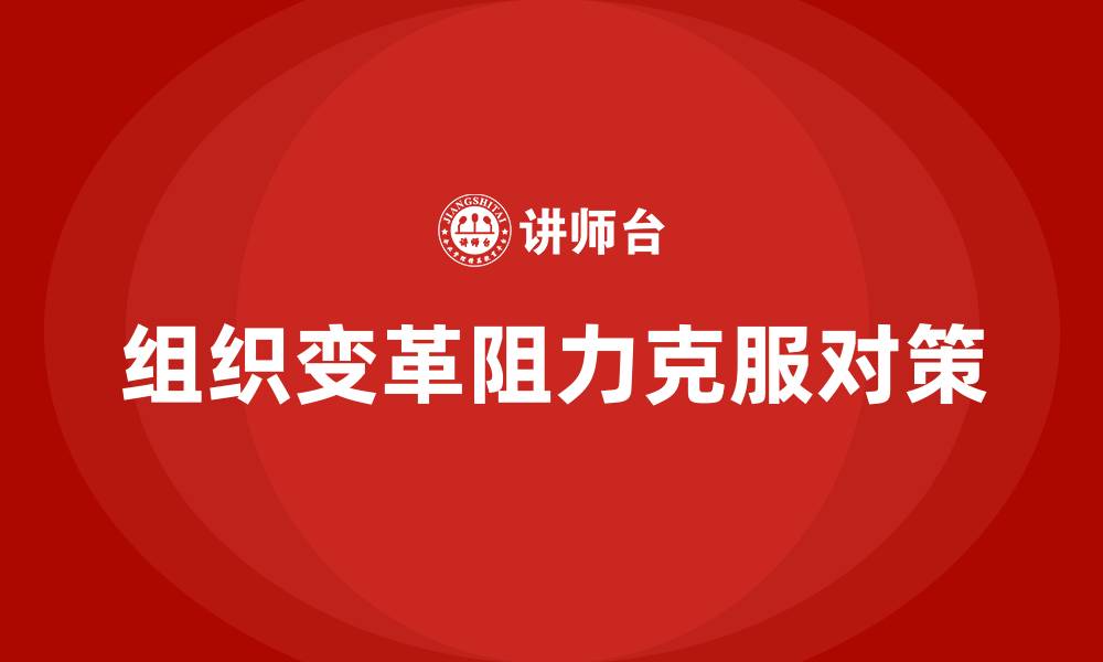 文章克服组织变革阻力的对策有的缩略图