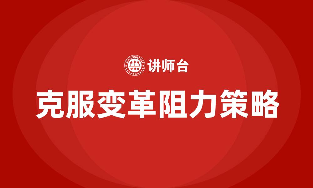 文章克服组织变革阻力的策略有的缩略图