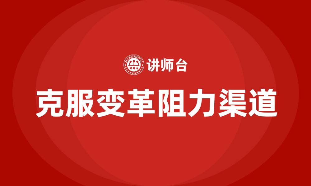 文章克服组织变革阻力的渠道是的缩略图