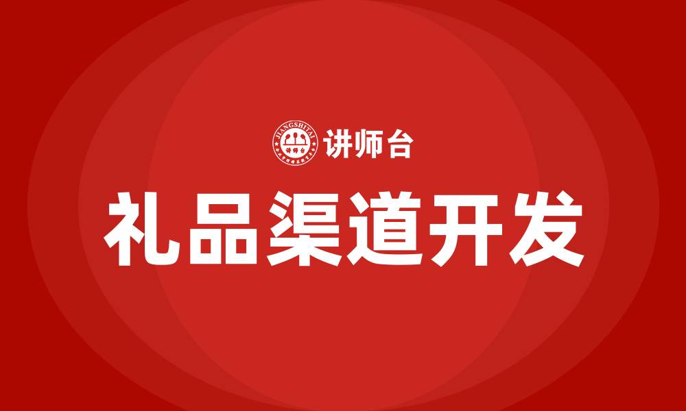 文章礼品渠道开发大客户的缩略图