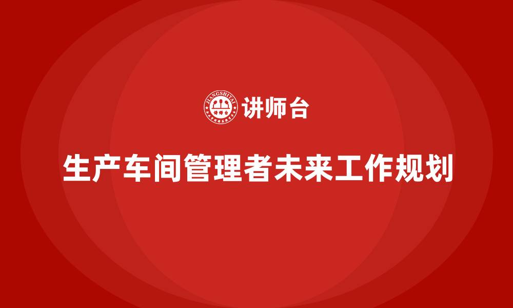 生产车间管理者未来工作规划