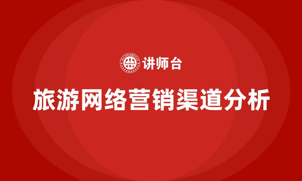 文章旅游网络营销的渠道有哪些的缩略图