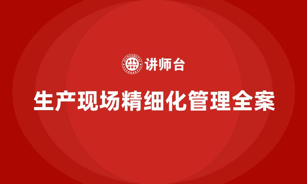 文章生产现场精细化管理全案的缩略图