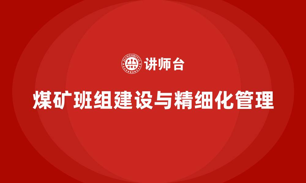 文章煤矿班组建设班组精细化管理的缩略图