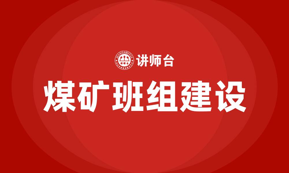 文章煤矿班组建设具体内容有哪些的缩略图