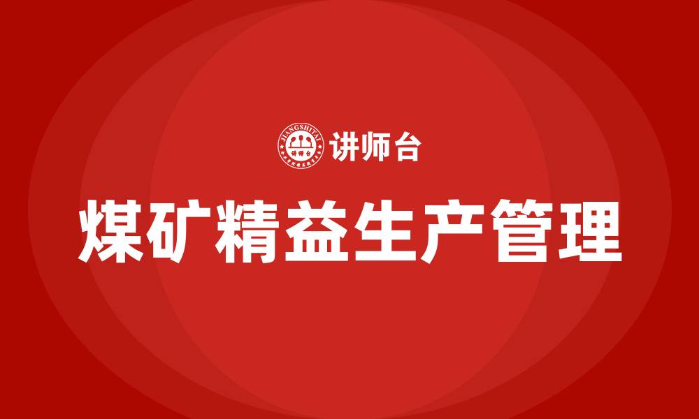 文章煤矿精益生产管理有哪些方法的缩略图
