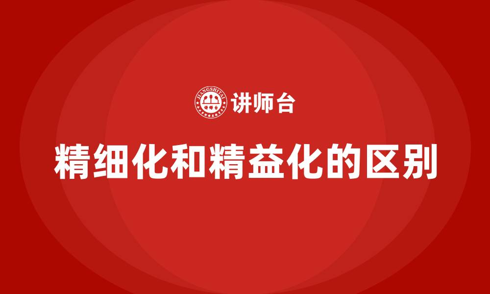 文章精细化和精益化的区别的缩略图