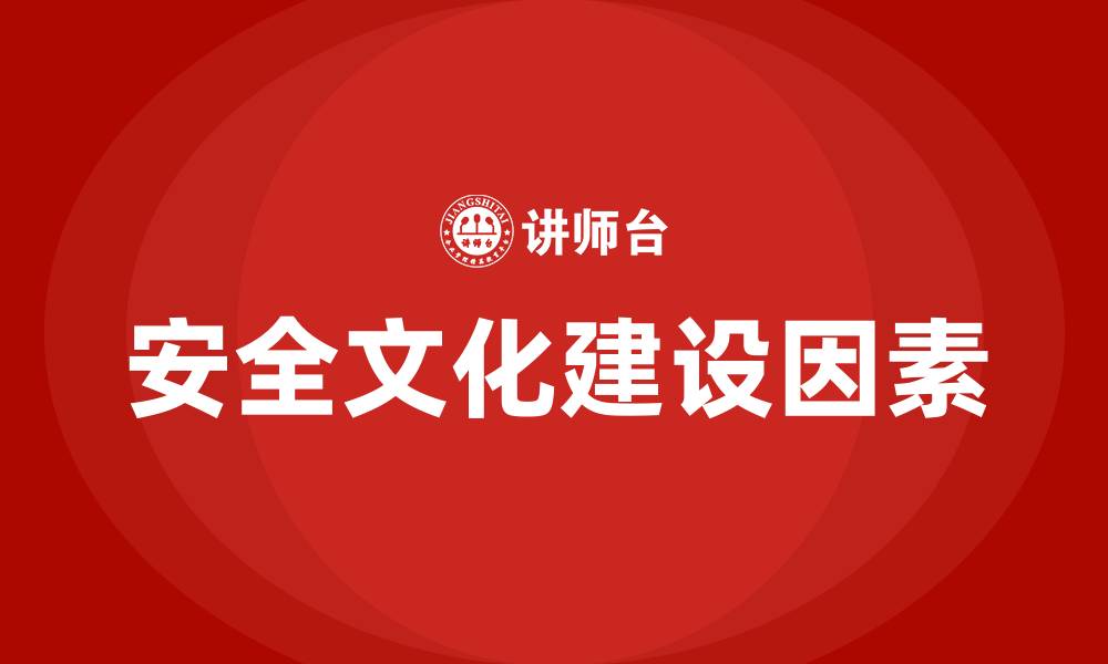 文章企业安全文化建设的基本因素包括哪些的缩略图