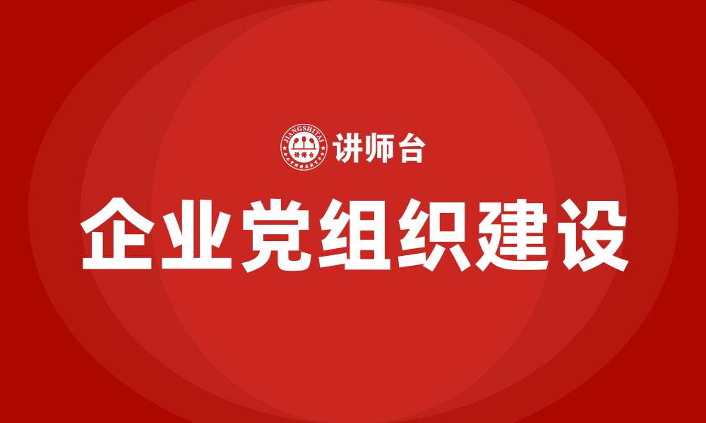 文章企业党组织建设的缩略图