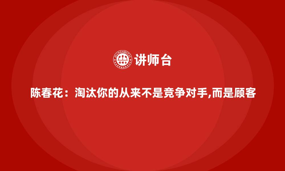 文章陈春花：淘汰你的从来不是竞争对手,而是顾客的缩略图