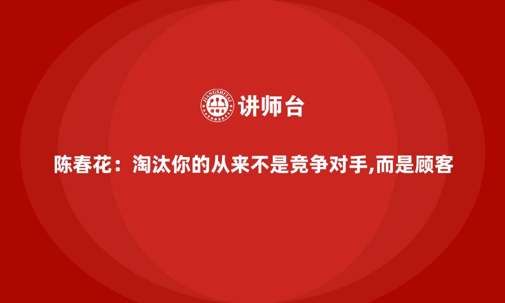 陈春花：淘汰你的从来不是竞争对手,而是顾客