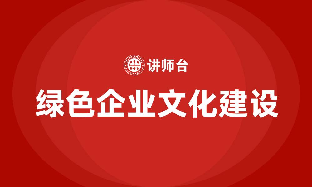 文章企业如何建设绿色企业文化的缩略图