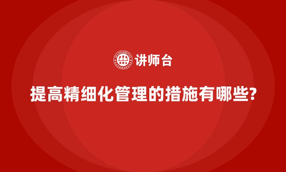 提高精细化管理的措施有哪些?