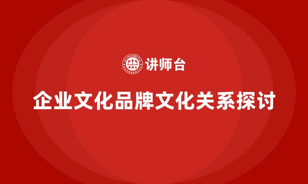 文章企业文化和品牌文化的关系的缩略图