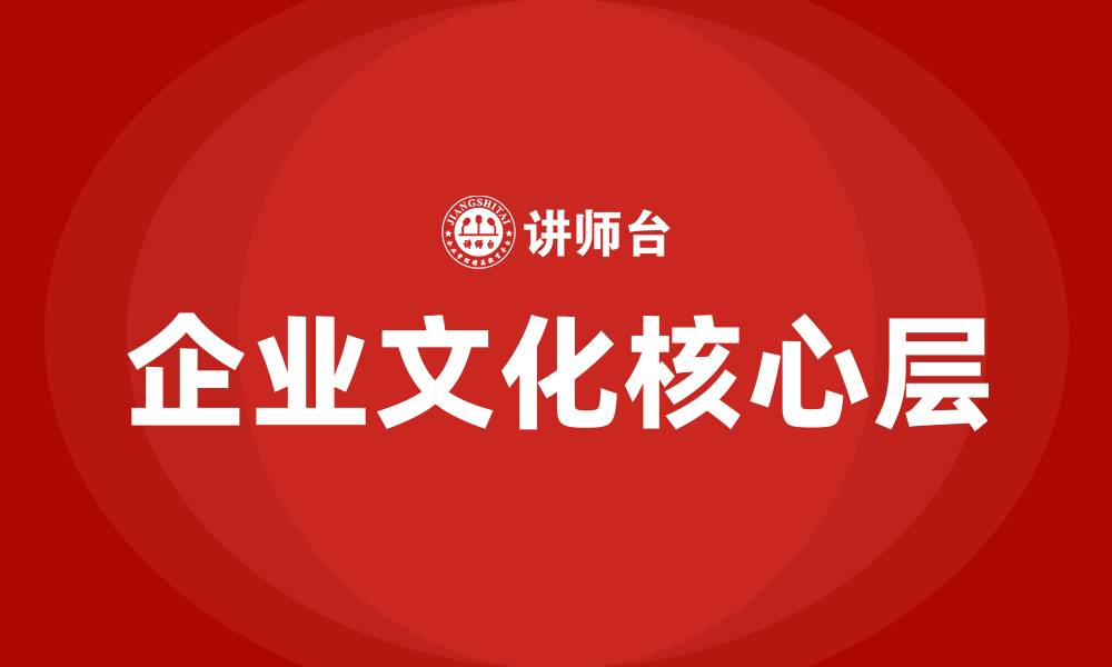 文章企业文化核心层是企业的什么文化的缩略图