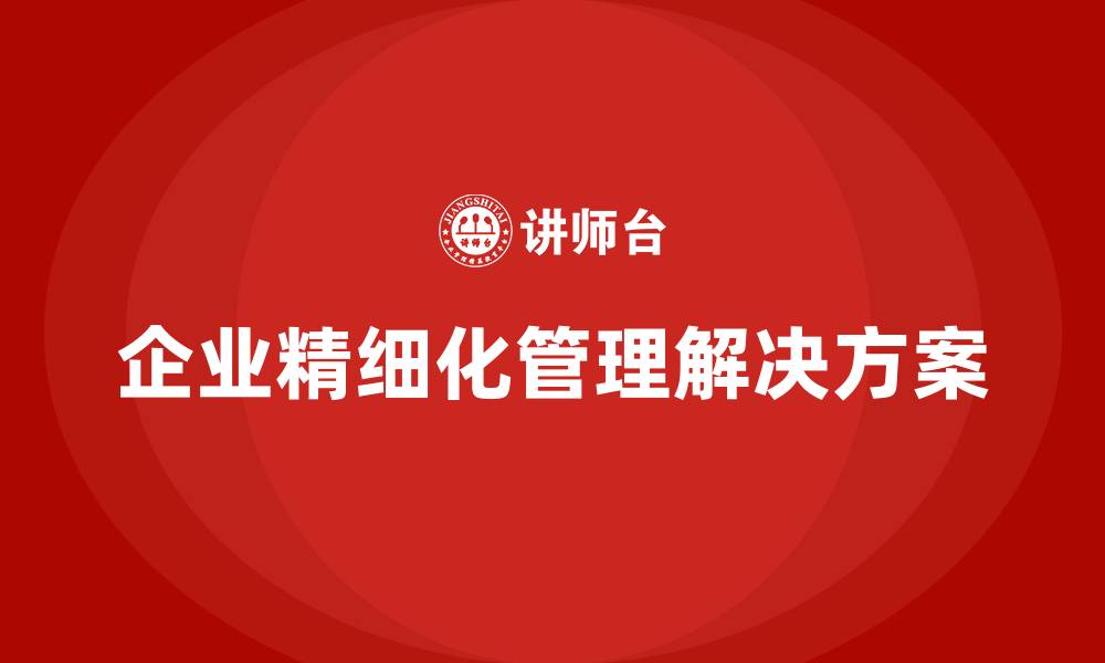 文章企业精细化管理解决方案的缩略图