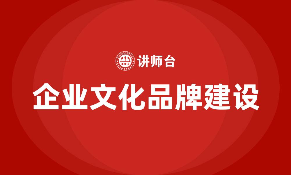 文章企业文化品牌建设的缩略图