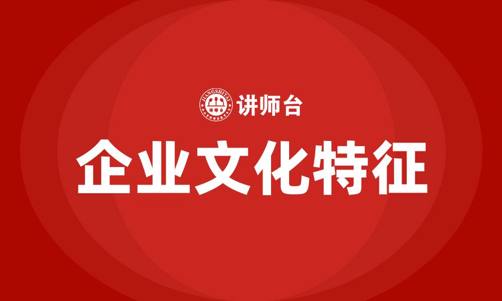 文章企业文化应具备哪些方面特征的缩略图