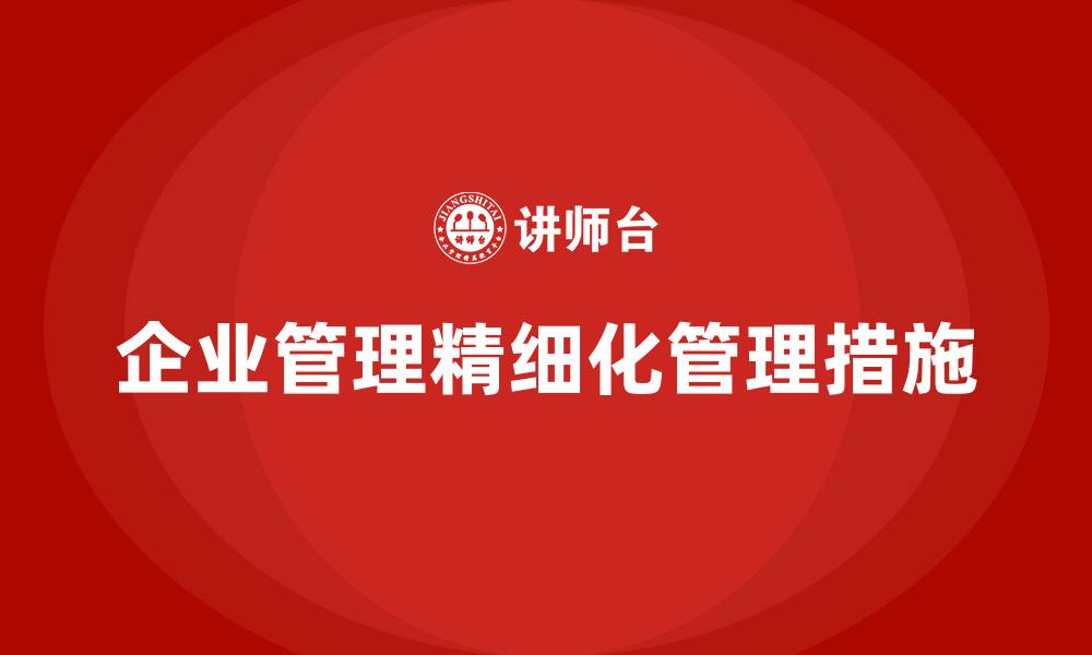 文章企业管理精细化管理措施的缩略图