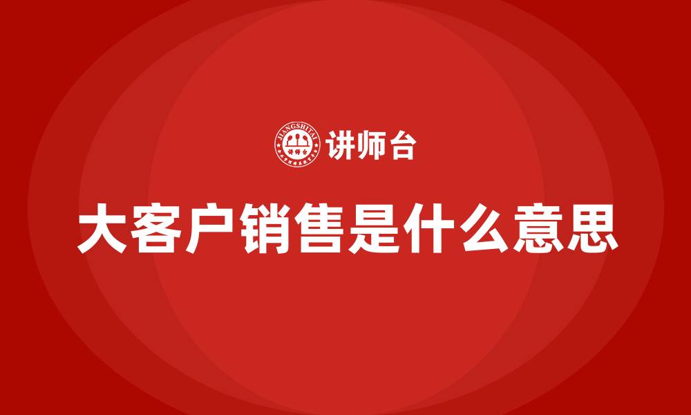 大客户销售是什么意思