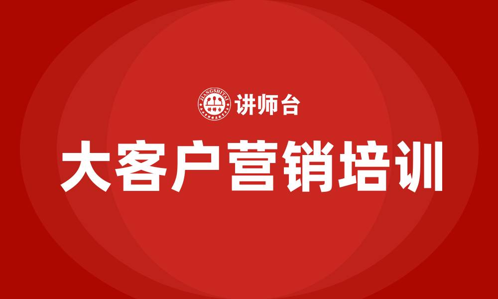 文章大客户营销培训的缩略图