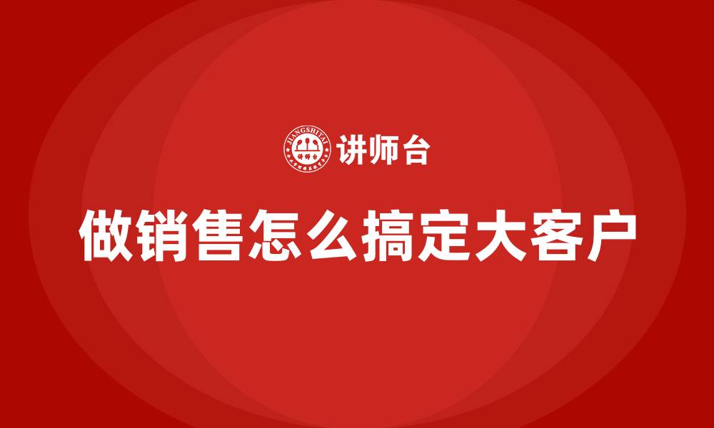 文章做销售怎么搞定大客户的缩略图
