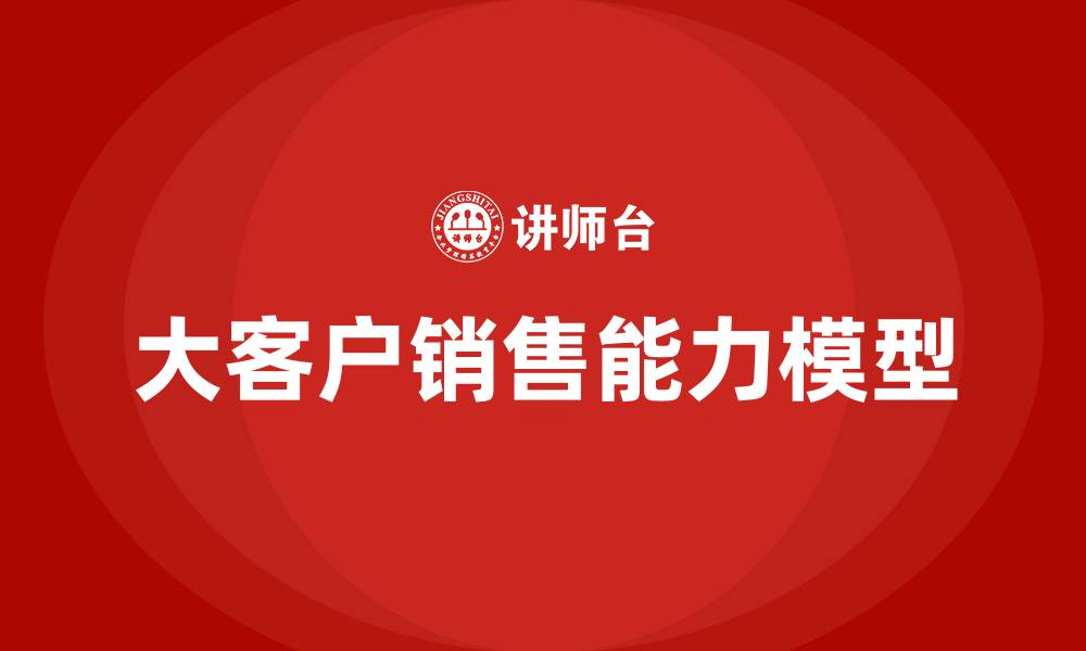 文章大客户销售能力模型的缩略图