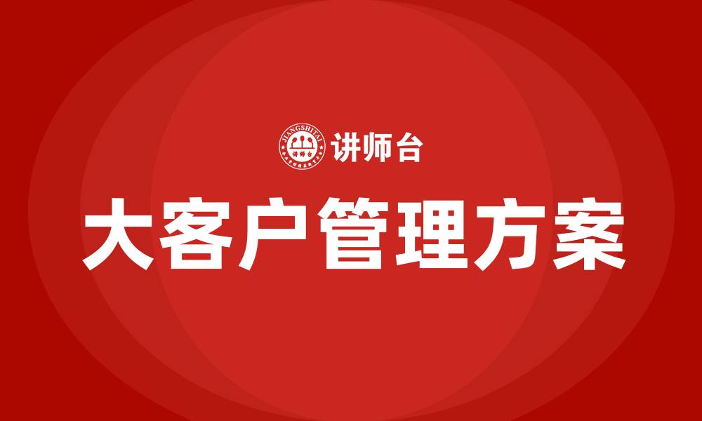 文章大客户管理方案的缩略图