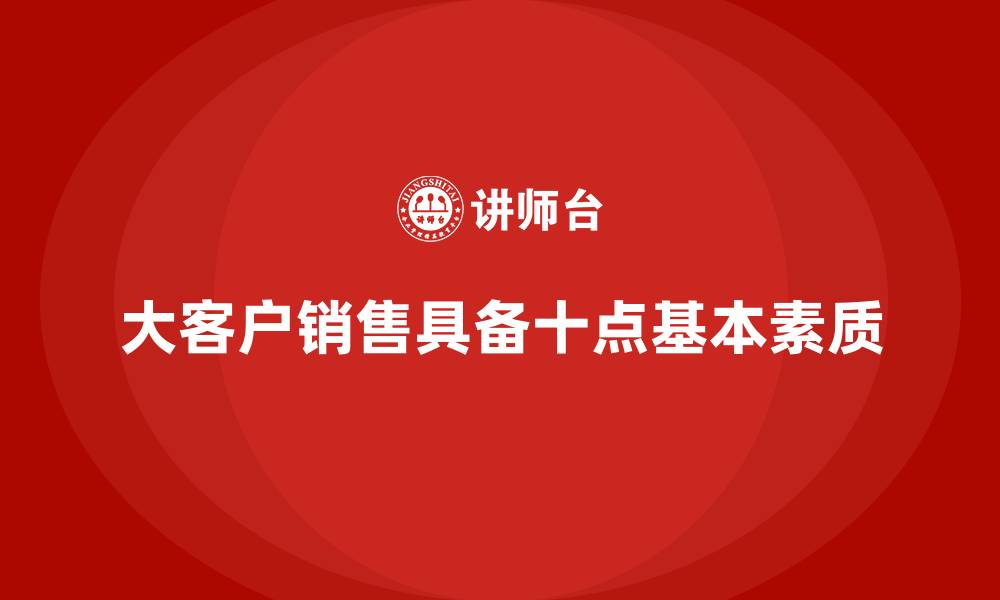 文章大客户销售具备十点基本素质的缩略图