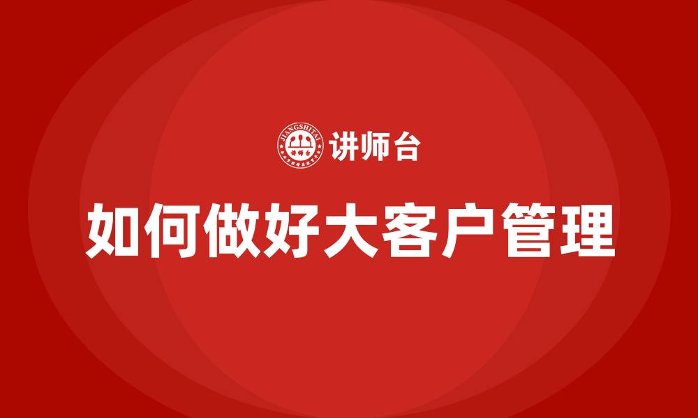 文章如何做好大客户管理的缩略图
