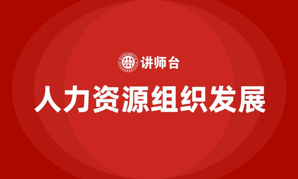 文章人力资源组织发展具体做啥的缩略图