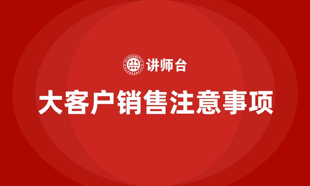 文章大客户销售注意事项的缩略图