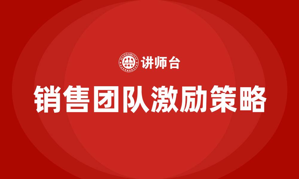 文章如何激励销售团队,提高销售业绩的缩略图