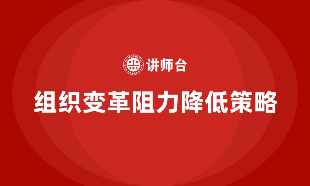 文章如何降低组织变革的阻力的缩略图