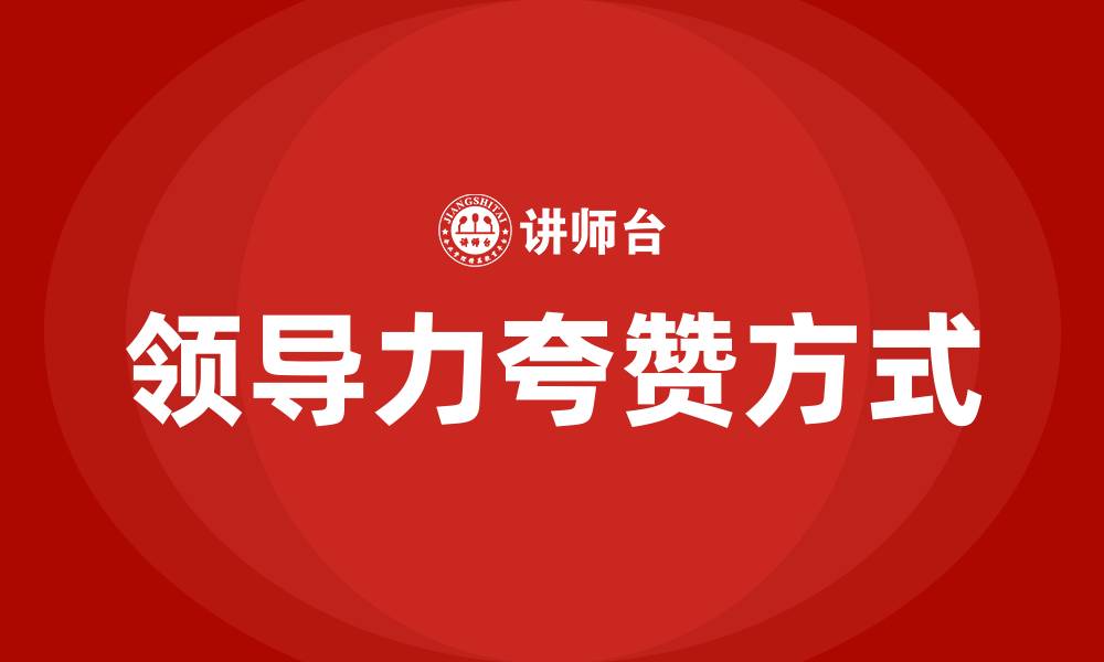 文章如何夸赞领导的领导力的缩略图