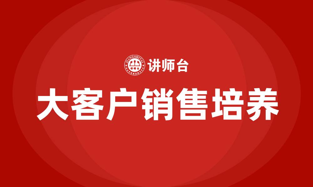 文章如何培养大客户销售的缩略图