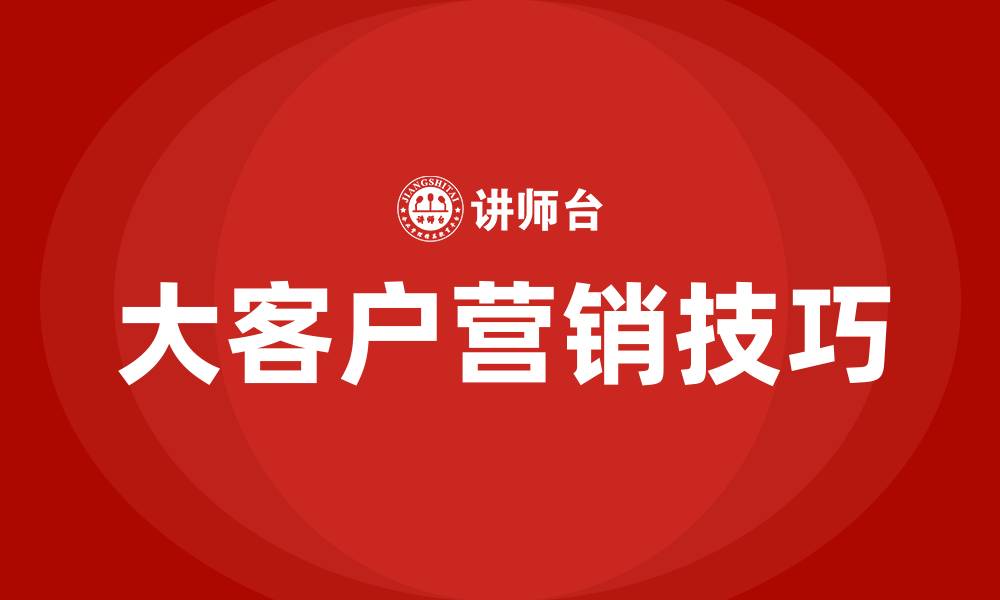 文章大客户营销技巧的缩略图