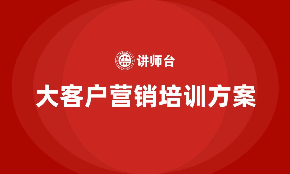 文章大客户营销培训方案的缩略图