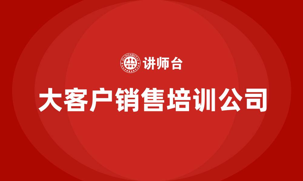 文章大客户销售培训公司的缩略图