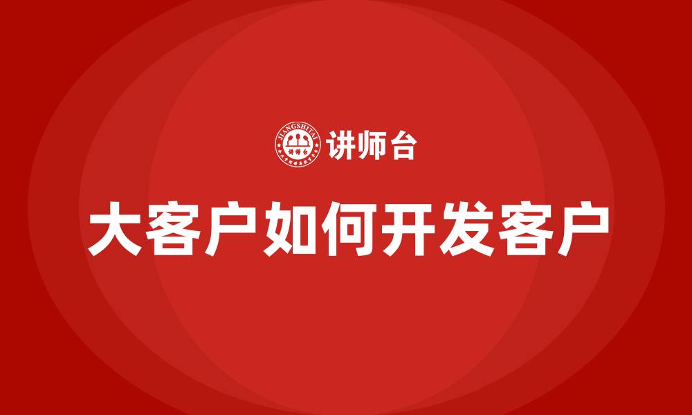 文章大客户如何开发客户的缩略图