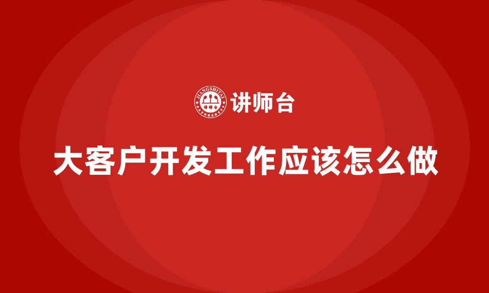 大客户开发工作应该怎么做