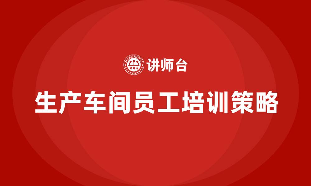 文章生产车间员工培训计划的缩略图